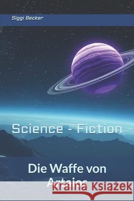 Die Waffe von Artaios: Science - Fiction Siggi Becker   9798440514003 Independently Published