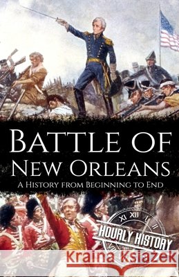 Battle of New Orleans: A History from Beginning to End Hourly History 9798446010417 Independently Published