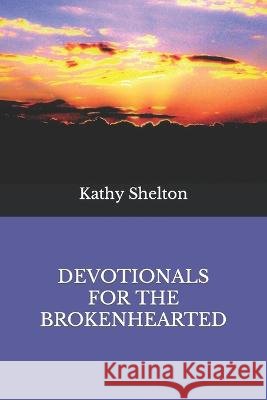 Devotionals for the Brokenhearted Kathy Shelton 9798446369768