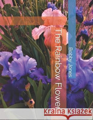 The Rainbow Flowers Bobby J Jones 9798448671678 Independently Published