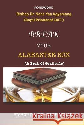 Break Your Alabaster Box: A Peak Of Gratitude Dr Bishop Charles Abban 9798449085139