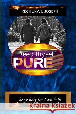 Keep Thyself Pure: Be Ye Holy for I Am Holy Ikechukwu Joseph 9798450187556 Independently Published
