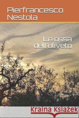 Le ossa dell'uliveto Pierfrancesco Nestola 9798450360485