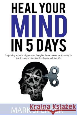 Heal Your Mind In 5 Days Mark Spencer 9798450488745