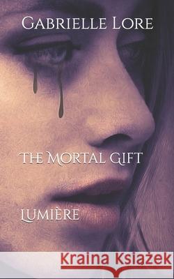 The Mortal Gift: Lumière Gabrielle Lore 9798450586724 Independently Published