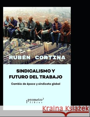 Sindicalismo y futuro del trabajo: Cambio de época y sindicato global Cortina, Rubén 9798450672304
