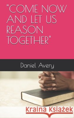 Come Now and Let Us Reason Together Daniel Shammel Avery 9798450821849 Independently Published