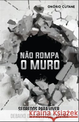 Não Rompa o Muro: Segredos Para Viver Debaixo da Protecção Divina Cutane, Onório 9798451063262 Independently Published