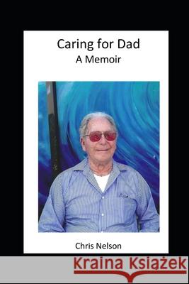 Caring for Dad: A memoir Nelson, Chris 9798451386002