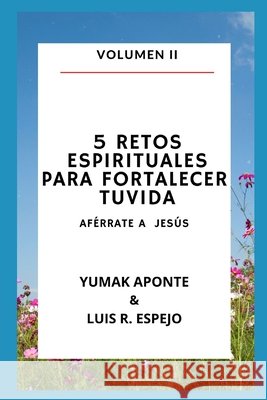 5 Retos Espirituales Para Fortalecer Tu Vida 2: Aférrate a Jesús Espejo, Renato Luis 9798451444757