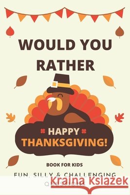 Would You Rather Thanksgiving: Book For Kids: Fun, Silly & Challenging Questions Little Dumpling Press 9798451504499 Independently Published