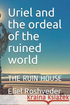 Uriel and the ordeal of the ruined world: The Ruin House Roshveder, Eliel 9798452896012 Independently published