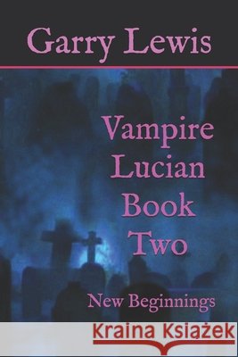 Vampire Lucian Book Two: New Beginnings Garry Lewis 9798453181025