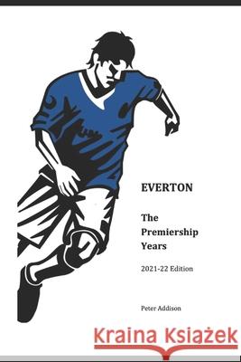 Everton - The Premiership Years: 2021-22 Edition Addison, Peter 9798453779536
