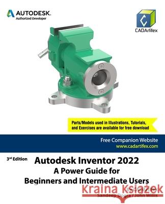 Autodesk Inventor 2022: A Power Guide for Beginners and Intermediate Users John Willis, Sandeep Dogra, Cadartifex 9798453908080
