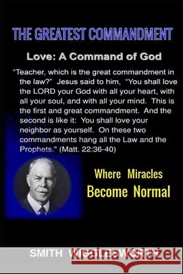 Smith Wigglesworth The Greatest Commandment: Where Miracles Become Normal Yeager, Michael H. 9798453960118