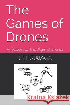 The Games of Drones: A Sequel to The Age of Drones J F Luzuriaga 9798454218027 Independently Published
