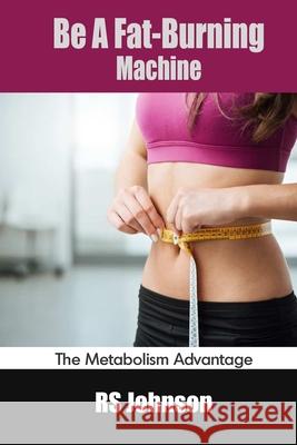 Be A Fat-Burning Machine: The Metabolism Advantage Johnson, Rs 9798454425791 Independently Published