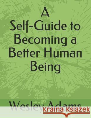 A Self-Guide to Becoming a Better Human Being: A Wesley Adams Design Adams, Wesley 9798454763138