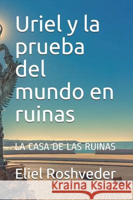 Uriel y la prueba del mundo en ruinas: La Casa de Las Ruinas Roshveder, Eliel 9798454991425 Independently published