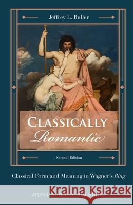 Classically Romantic: Classical Form and Meaning in Wagner's Ring Buller, Jeffrey L. 9798455260353 Independently published