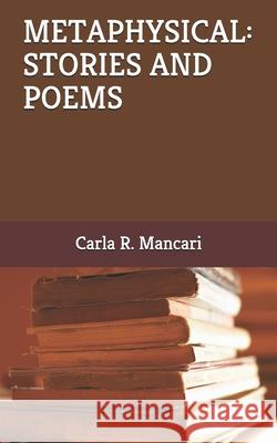 Metaphysical: Stories and Poems Mancari, Carla R. 9798455364525 Independently published