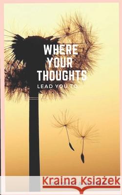 Where Your Thoughts Lead You To... Akshita Rawat 9798455572029 Independently Published