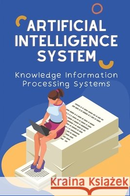 Artificial Intelligence System: Knowledge Information Processing Systems: Artificial Intelligence Finkelstein, Mark 9798455890642