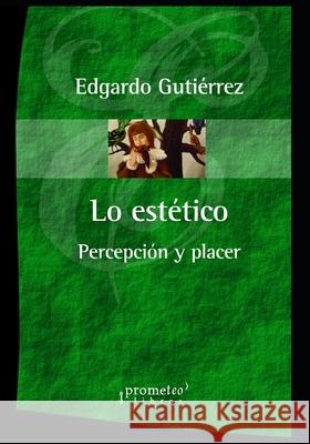 Lo estético: Percepción y placer Gutiérrez, Edgardo 9798456969736 Independently published