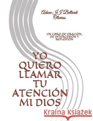 Yo Quiero Llamar Tu Atención Mi Dios: Un Libro de Oración, de Intercesión Y Reflexión Bellardi Oliveros, Adone, II 9798457407541 Independently published