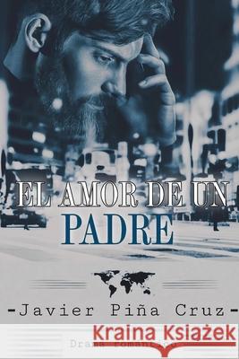 El amor de un padre Javier Pina Cruz   9798457643888 Independently Published
