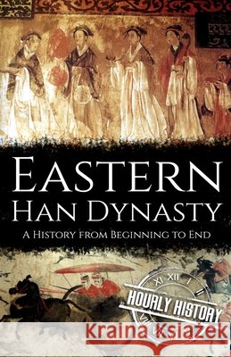 Eastern Han Dynasty: A History from Beginning to End History, Hourly 9798457988477 Independently Published