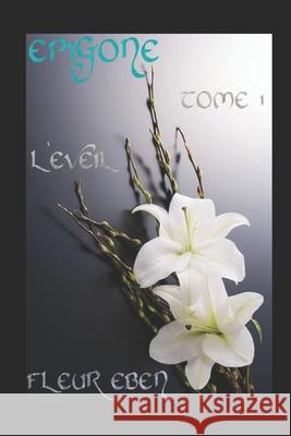 Epigone: TOME 1, L'Eveil Fleur Eben 9798458131759