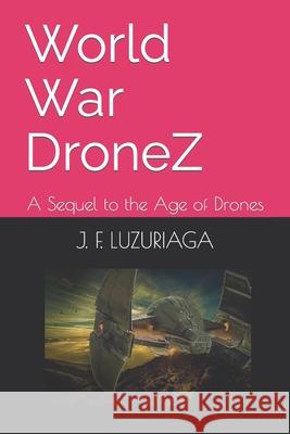 World War DroneZ: A Sequel to the Age of Drones J F Luzuriaga 9798458517911 Independently Published