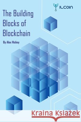 The Building Blocks of Blockchain: A Beginner's Guide Alexander Hickey 9798458837866 Independently Published