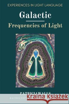 Galactic Frequencies of Light: Experiences in Light Language Rachel Sofia Rachel Sofia Laura Rose Tellez 9798459000986 Independently Published