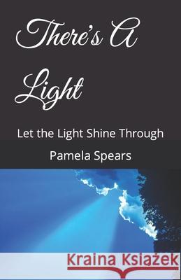There's A Light: Let the Light Shine Through Pamela J Spears 9798459608236
