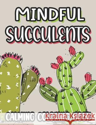 Mindful Succulents Calming Coloring Book: Succulent Coloring Sheets For Stress And Anxiety Relief, Relaxing Illustrations And Patterns To Color Authors Tools Publishing 9798460188536 Independently published