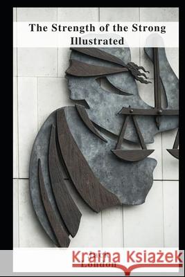 The Strength of the Strong Illustrated London Jack London 9798460619979