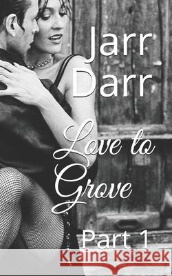 Love to Grove: Part 1 Jarr Darr 9798460702534 Independently Published