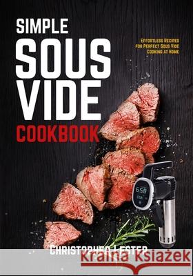 Simple Sous Vide Cookbook: Effortless Recipes for Perfect Sous Vide Cooking at Home (black & white interior) Lester, Christopher 9798460817719 Independently published
