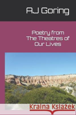 Poetry from the Theatres of Our Lives: Poems from the Aj Goring 9798460888566
