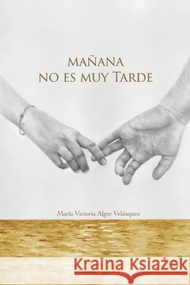 Mañana no es muy tarde Alger Velásquez, Maria Victoria 9798461017620 Independently Published