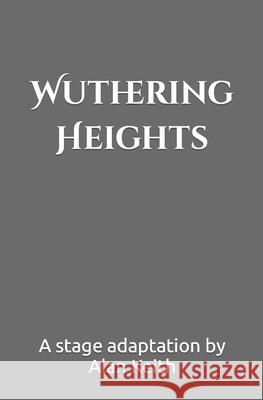 Wuthering Heights: A Stage Adaptation Alan Keith 9798461077297