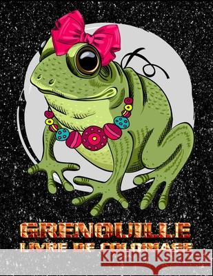 Grenouille livre de coloriage: Un livre d'activités sur la grenouille Enfants, tout-petits, enfants d'âge préscolaire, adolescents, enfants Lori, Sephine 9798461914912 Independently published