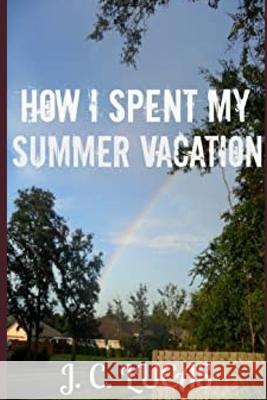 How I Spent My Summer Vacation J C Lucas 9798462232367 Independently Published