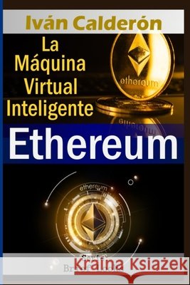 Ethereum: La Máquina Virtual Inteligente Iván Calderón 9798462291685