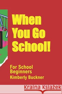 When You Go To School!: For School Beginners Kimberly Buckner 9798462624797
