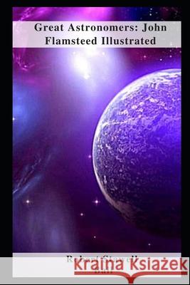 Great Astronomers: John Flamsteed Illustrated Ball, Robert Stawell 9798462878954