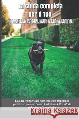 La Guida Completa per Il Tuo Bovaro Australiano A Coda Corta: La guida indispensabile per essere un proprietario perfetto ed avere un Bovaro Australia Salerno, Geremia 9798463147806